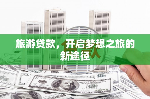 道县旅游贷款，开启梦想之旅的新途径