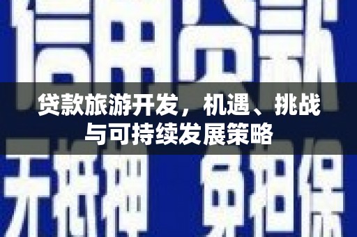 道县贷款旅游开发，机遇、挑战与可持续发展策略