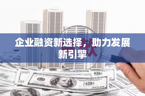 道县企业融资新选择，助力发展新引擎