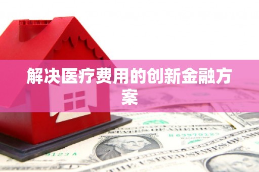 道县解决医疗费用的创新金融方案