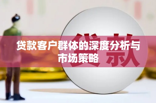 道县贷款客户群体的深度分析与市场策略
