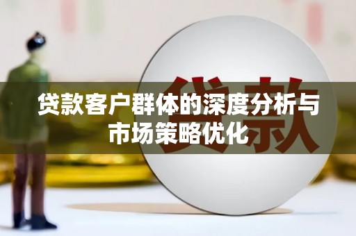道县贷款客户群体的深度分析与市场策略优化