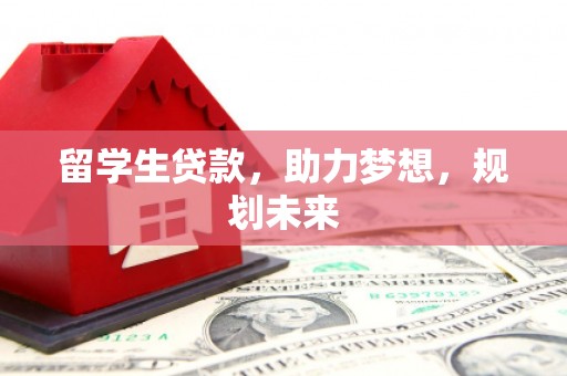 道县留学生贷款，助力梦想，规划未来