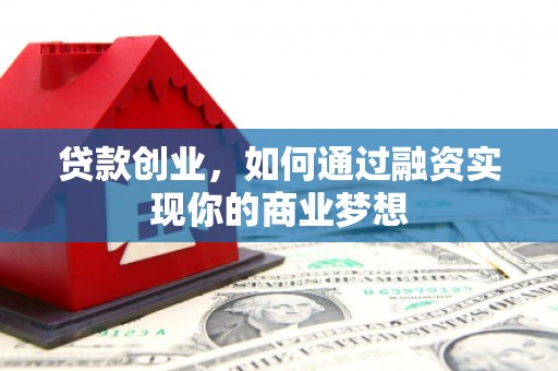 道县贷款创业，如何通过融资实现你的商业梦想