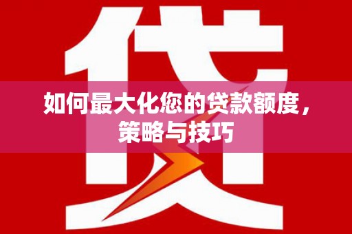 道县如何最大化您的贷款额度，策略与技巧