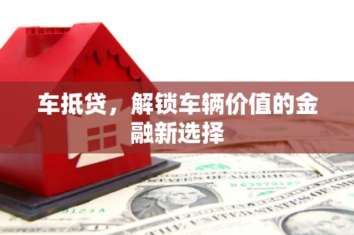 道县车抵贷，解锁车辆价值的金融新选择