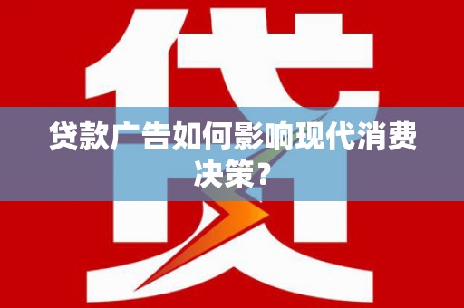 道县贷款广告如何影响现代消费决策？
