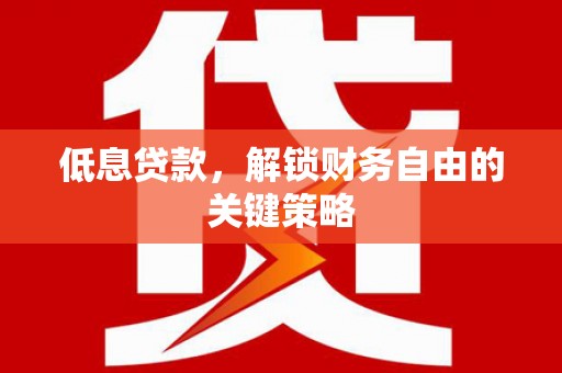道县低息贷款，解锁财务自由的关键策略