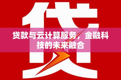 道县贷款与云计算服务，金融科技的未来融合