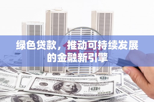道县绿色贷款，推动可持续发展的金融新引擎
