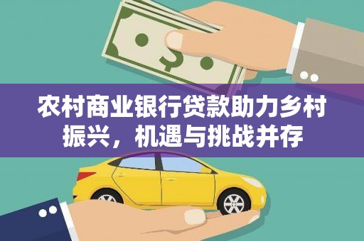 道县农村商业银行贷款助力乡村振兴，机遇与挑战并存