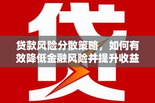 道县贷款风险分散策略，如何有效降低金融风险并提升收益