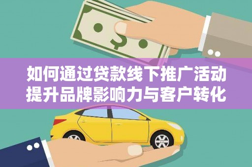道县如何通过贷款线下推广活动提升品牌影响力与客户转化率