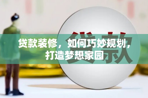 道县贷款装修，如何巧妙规划，打造梦想家园