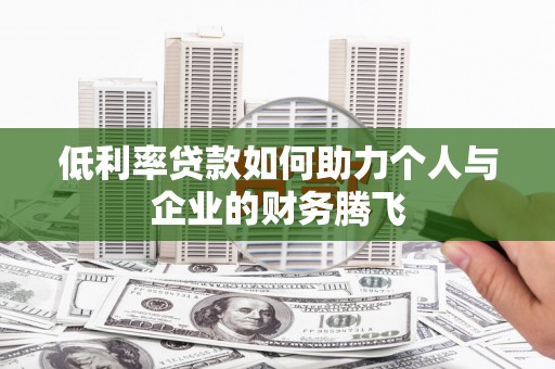 道县低利率贷款如何助力个人与企业的财务腾飞