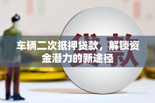 道县车辆二次抵押贷款，解锁资金潜力的新途径