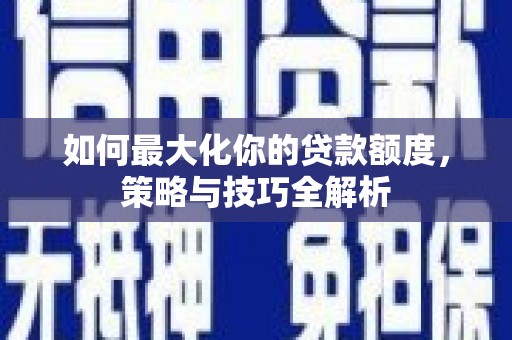 道县如何最大化你的贷款额度，策略与技巧全解析