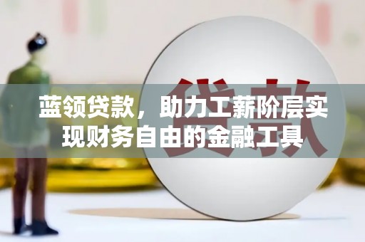 道县蓝领贷款，助力工薪阶层实现财务自由的金融工具