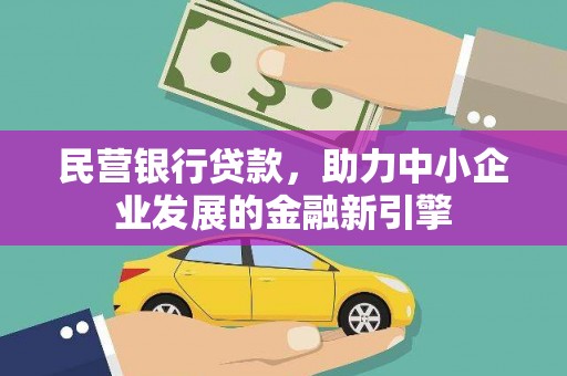 道县民营银行贷款，助力中小企业发展的金融新引擎