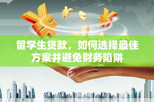 道县留学生贷款，如何选择最佳方案并避免财务陷阱