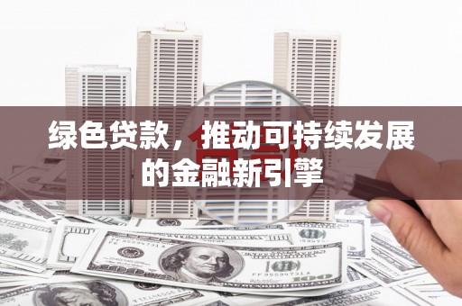 道县绿色贷款，推动可持续发展的金融新引擎
