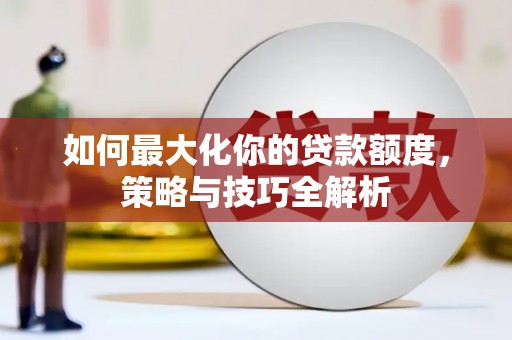 道县如何最大化你的贷款额度，策略与技巧全解析