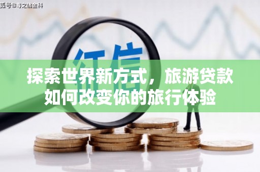 道县探索世界新方式，旅游贷款如何改变你的旅行体验