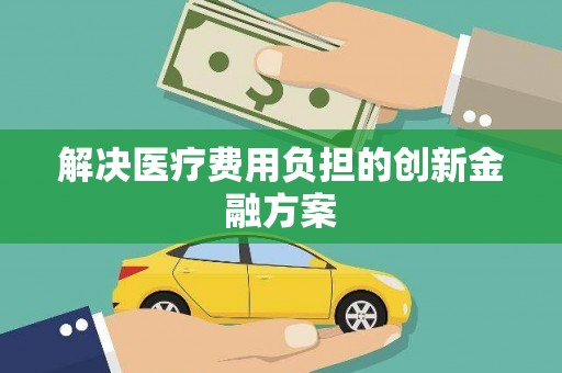 道县解决医疗费用负担的创新金融方案