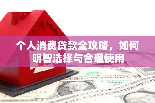 道县个人消费贷款全攻略，如何明智选择与合理使用