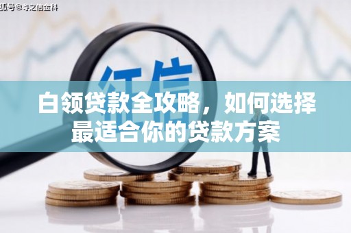 道县白领贷款全攻略，如何选择最适合你的贷款方案